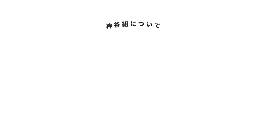 About Kouyagumi 神谷組について 「造成工事」「石工事」「土木一式工事」など プロの職人達による、 品質・スピード・応用力に特化した工事 Construction specialized in quality, speed and application by p